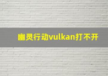 幽灵行动vulkan打不开