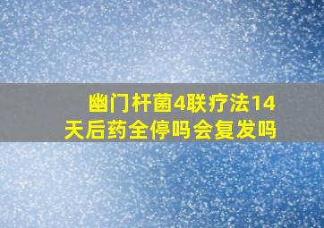 幽门杆菌4联疗法14天后药全停吗会复发吗