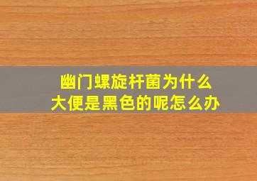 幽门螺旋杆菌为什么大便是黑色的呢怎么办