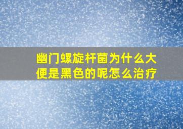 幽门螺旋杆菌为什么大便是黑色的呢怎么治疗