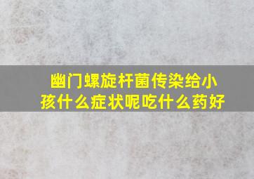 幽门螺旋杆菌传染给小孩什么症状呢吃什么药好