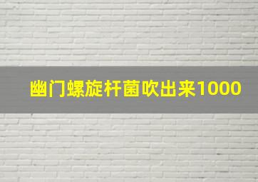 幽门螺旋杆菌吹出来1000