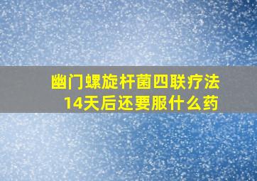 幽门螺旋杆菌四联疗法14天后还要服什么药