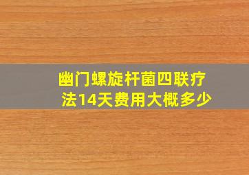 幽门螺旋杆菌四联疗法14天费用大概多少