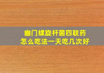 幽门螺旋杆菌四联药怎么吃法一天吃几次好