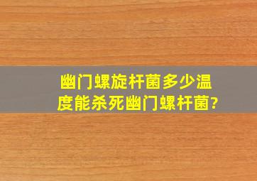 幽门螺旋杆菌多少温度能杀死幽门螺杆菌?