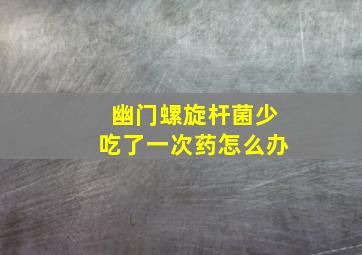 幽门螺旋杆菌少吃了一次药怎么办