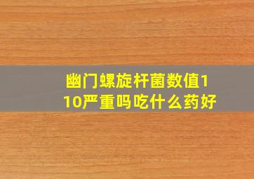 幽门螺旋杆菌数值110严重吗吃什么药好