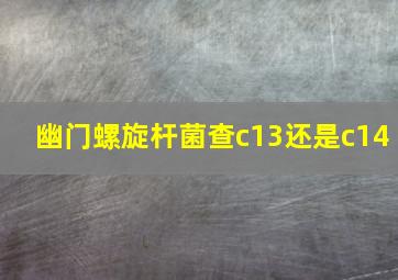 幽门螺旋杆菌查c13还是c14