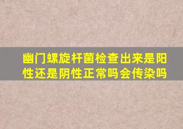 幽门螺旋杆菌检查出来是阳性还是阴性正常吗会传染吗