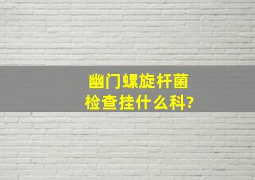 幽门螺旋杆菌检查挂什么科?