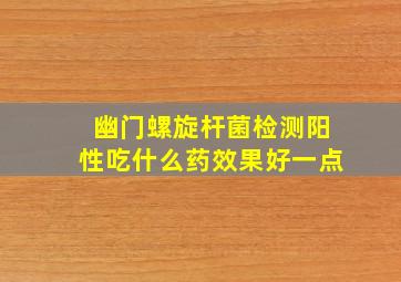 幽门螺旋杆菌检测阳性吃什么药效果好一点