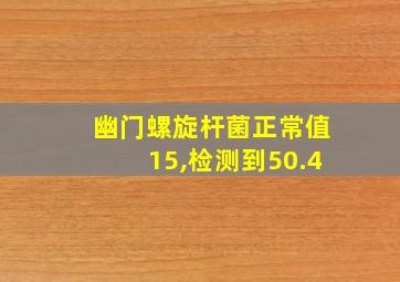 幽门螺旋杆菌正常值15,检测到50.4