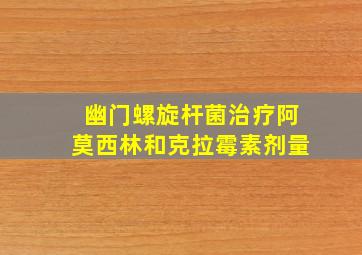 幽门螺旋杆菌治疗阿莫西林和克拉霉素剂量