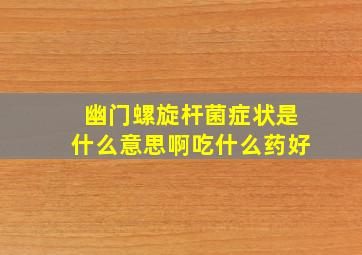 幽门螺旋杆菌症状是什么意思啊吃什么药好