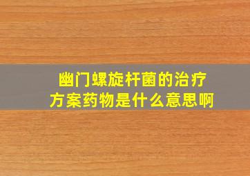 幽门螺旋杆菌的治疗方案药物是什么意思啊