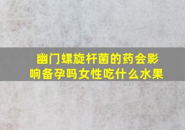 幽门螺旋杆菌的药会影响备孕吗女性吃什么水果