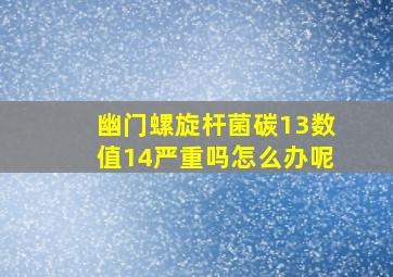 幽门螺旋杆菌碳13数值14严重吗怎么办呢