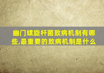 幽门螺旋杆菌致病机制有哪些,最重要的致病机制是什么