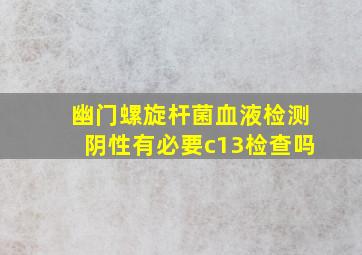 幽门螺旋杆菌血液检测阴性有必要c13检查吗