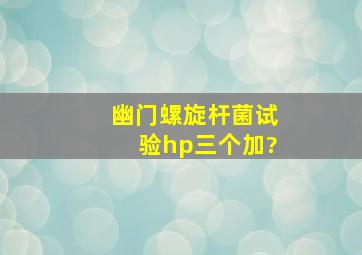 幽门螺旋杆菌试验hp三个加?