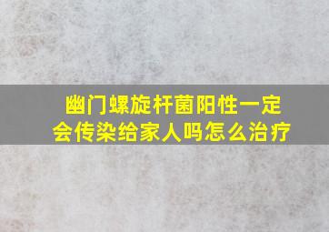 幽门螺旋杆菌阳性一定会传染给家人吗怎么治疗