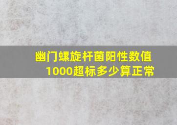 幽门螺旋杆菌阳性数值1000超标多少算正常