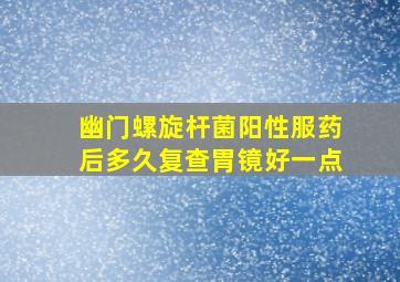 幽门螺旋杆菌阳性服药后多久复查胃镜好一点