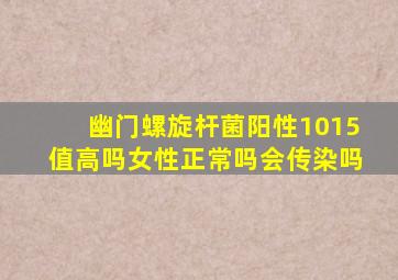 幽门螺旋杆菌阳性1015值高吗女性正常吗会传染吗