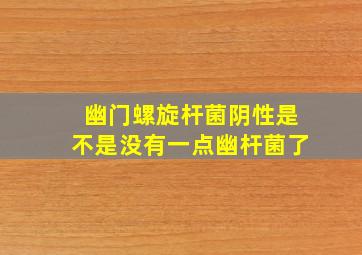 幽门螺旋杆菌阴性是不是没有一点幽杆菌了