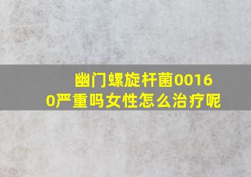 幽门螺旋杆菌00160严重吗女性怎么治疗呢