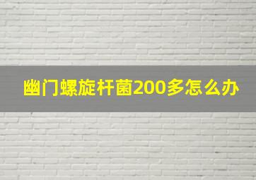 幽门螺旋杆菌200多怎么办