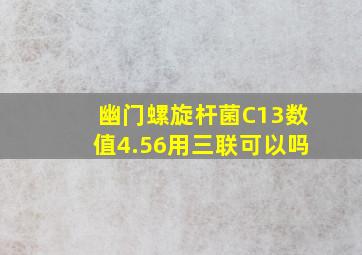 幽门螺旋杆菌C13数值4.56用三联可以吗