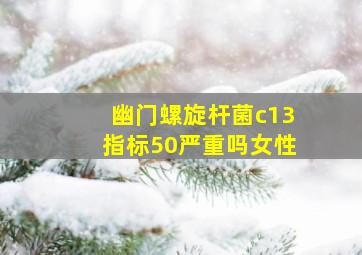 幽门螺旋杆菌c13指标50严重吗女性