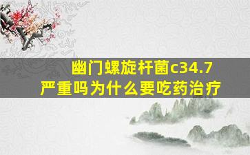 幽门螺旋杆菌c34.7严重吗为什么要吃药治疗