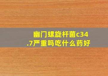 幽门螺旋杆菌c34.7严重吗吃什么药好