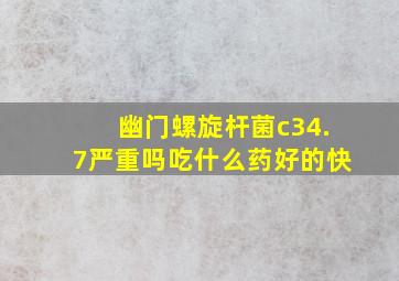 幽门螺旋杆菌c34.7严重吗吃什么药好的快