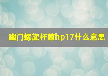 幽门螺旋杆菌hp17什么意思