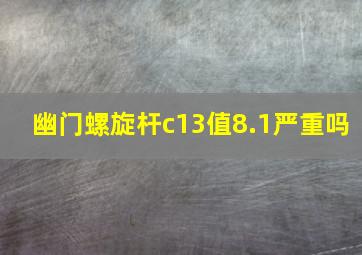 幽门螺旋杆c13值8.1严重吗