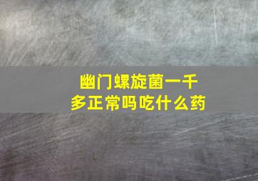 幽门螺旋菌一千多正常吗吃什么药