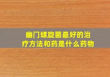 幽门螺旋菌最好的治疗方法和药是什么药物