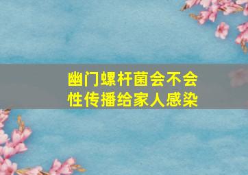 幽门螺杆菌会不会性传播给家人感染