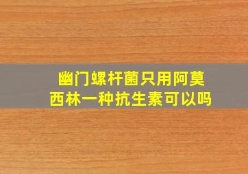 幽门螺杆菌只用阿莫西林一种抗生素可以吗