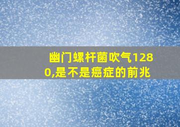 幽门螺杆菌吹气1280,是不是癌症的前兆