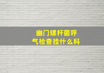 幽门螺杆菌呼气检查挂什么科