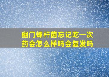 幽门螺杆菌忘记吃一次药会怎么样吗会复发吗