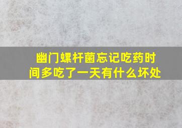 幽门螺杆菌忘记吃药时间多吃了一天有什么坏处