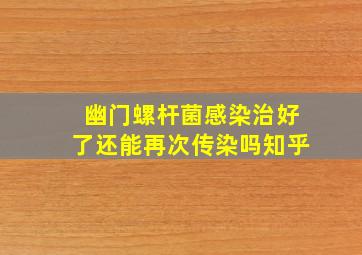 幽门螺杆菌感染治好了还能再次传染吗知乎