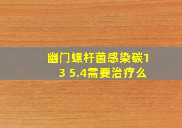 幽门螺杆菌感染碳13 5.4需要治疗么