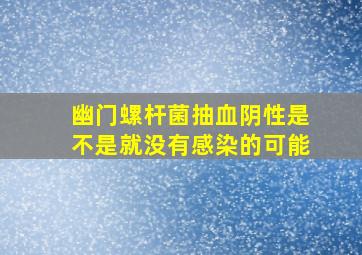 幽门螺杆菌抽血阴性是不是就没有感染的可能